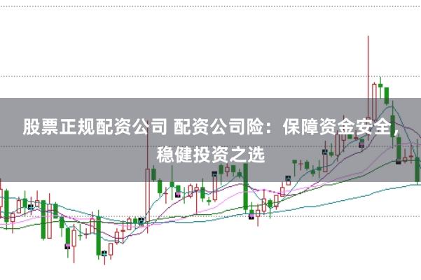 股票正规配资公司 配资公司险：保障资金安全，稳健投资之选