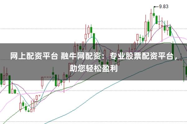 网上配资平台 融牛网配资：专业股票配资平台，助您轻松盈利