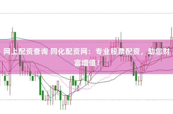 网上配资查询 同化配资网：专业股票配资，助您财富增值！