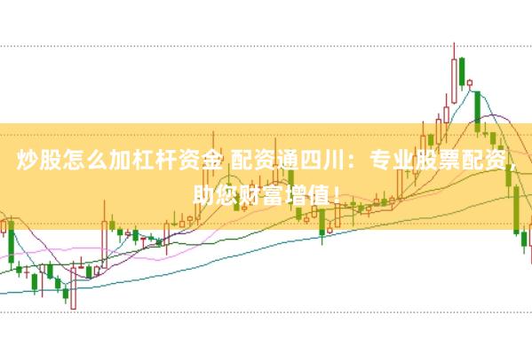 炒股怎么加杠杆资金 配资通四川：专业股票配资，助您财富增值！