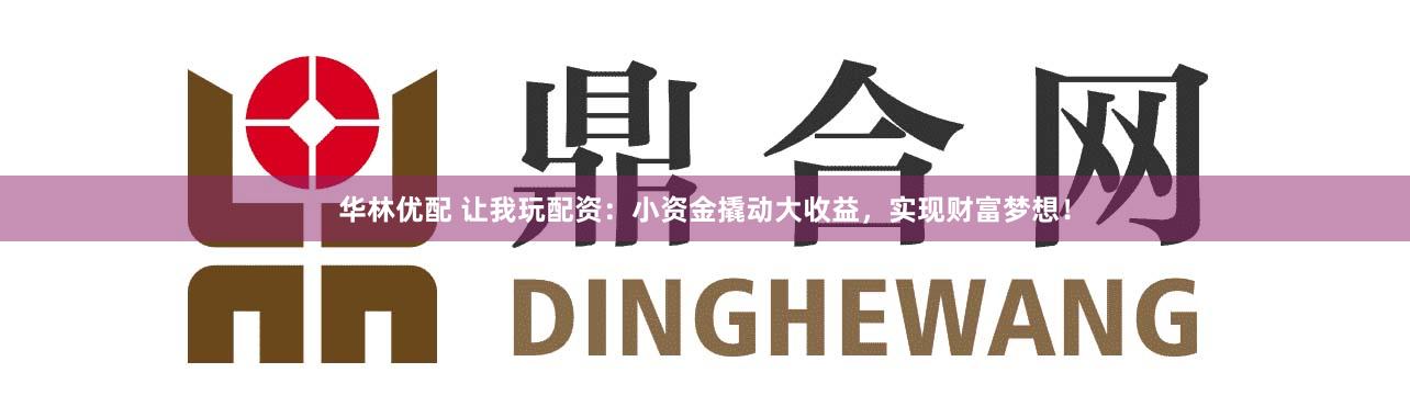 华林优配 让我玩配资：小资金撬动大收益，实现财富梦想！