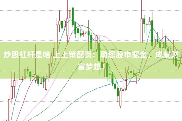 炒股杠杆是啥 上上策配资：助您股市掘金，成就财富梦想！