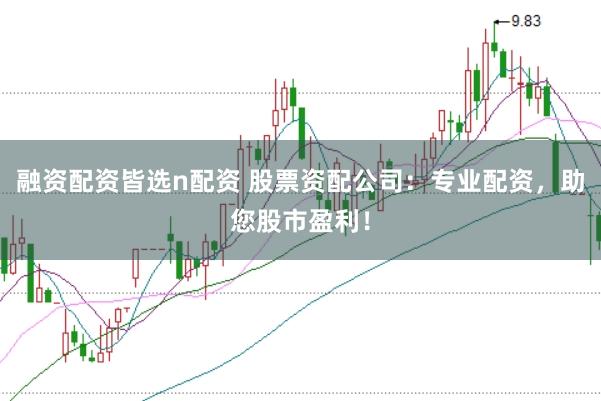 融资配资皆选n配资 股票资配公司：专业配资，助您股市盈利！