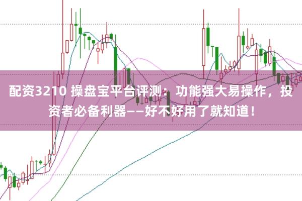 配资3210 操盘宝平台评测：功能强大易操作，投资者必备利器——好不好用了就知道！