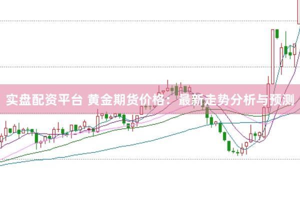 实盘配资平台 黄金期货价格：最新走势分析与预测