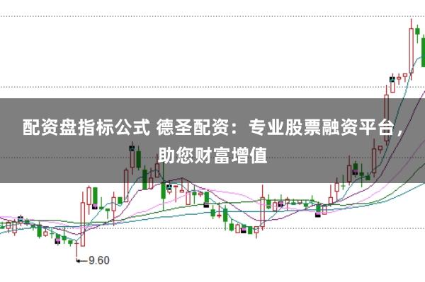 配资盘指标公式 德圣配资：专业股票融资平台，助您财富增值