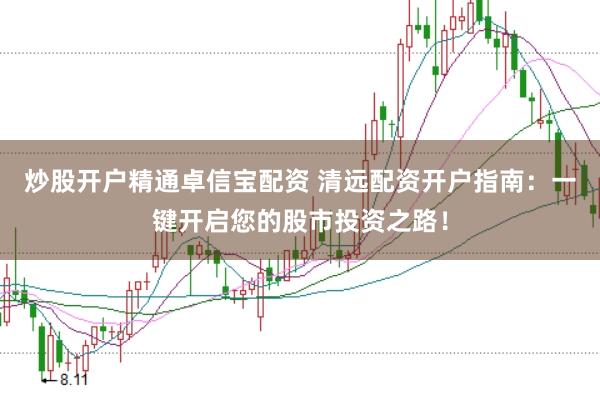 炒股开户精通卓信宝配资 清远配资开户指南：一键开启您的股市投资之路！