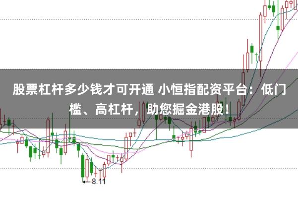 股票杠杆多少钱才可开通 小恒指配资平台：低门槛、高杠杆，助您掘金港股！