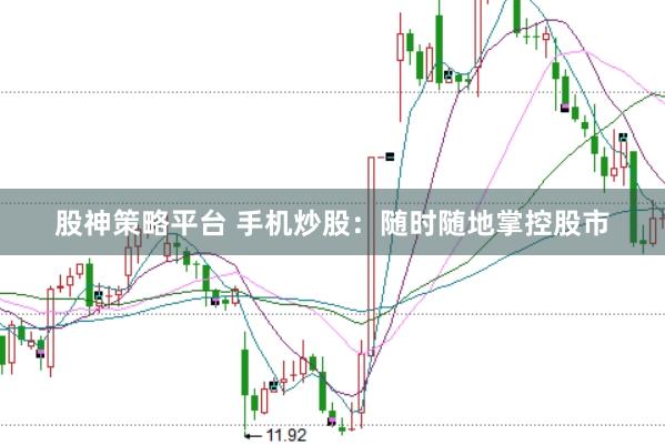 股神策略平台 手机炒股：随时随地掌控股市