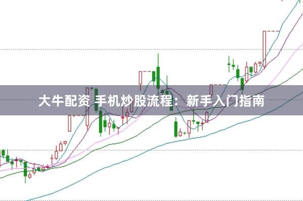 大牛配资 手机炒股流程：新手入门指南
