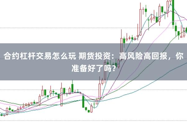 合约杠杆交易怎么玩 期货投资：高风险高回报，你准备好了吗？