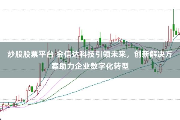 炒股股票平台 金信达科技引领未来，创新解决方案助力企业数字化转型