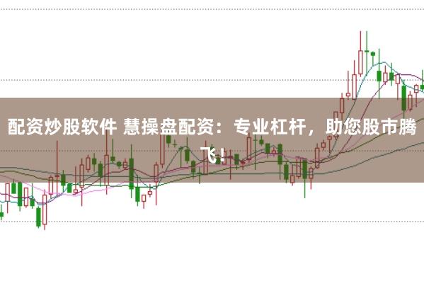 配资炒股软件 慧操盘配资：专业杠杆，助您股市腾飞！