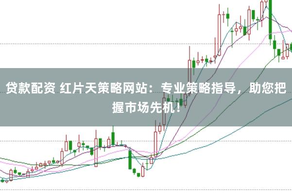 贷款配资 红片天策略网站：专业策略指导，助您把握市场先机！