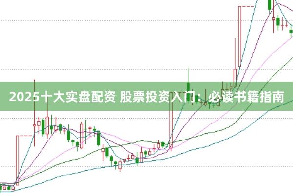 2025十大实盘配资 股票投资入门：必读书籍指南