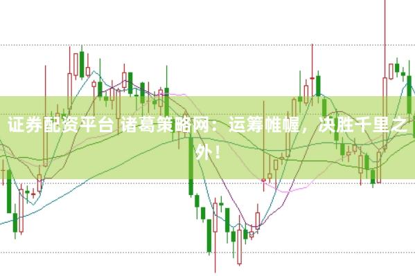证券配资平台 诸葛策略网：运筹帷幄，决胜千里之外！
