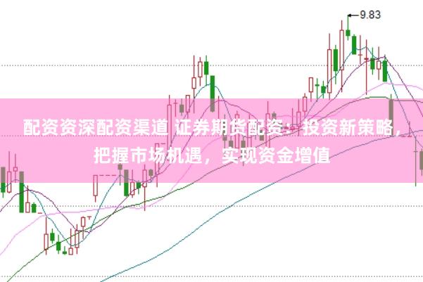 配资资深配资渠道 证券期货配资：投资新策略，把握市场机遇，实现资金增值