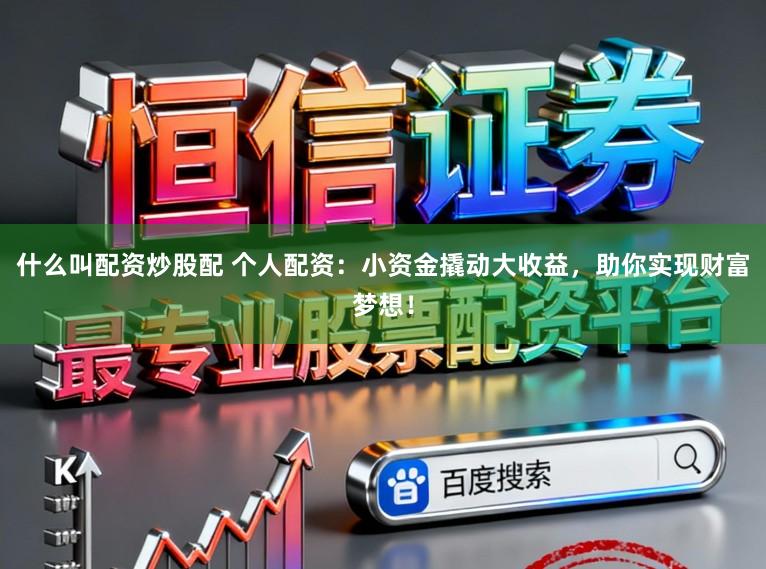 什么叫配资炒股配 个人配资：小资金撬动大收益，助你实现财富梦想！