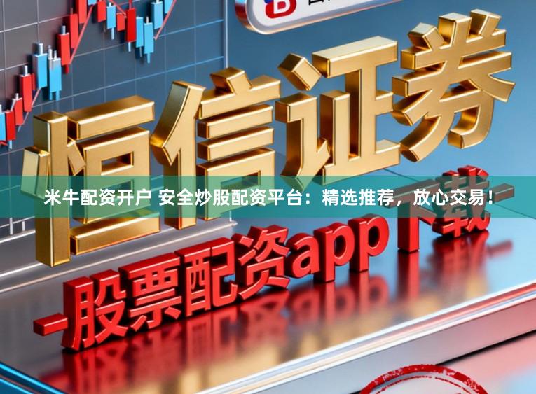 米牛配资开户 安全炒股配资平台：精选推荐，放心交易！
