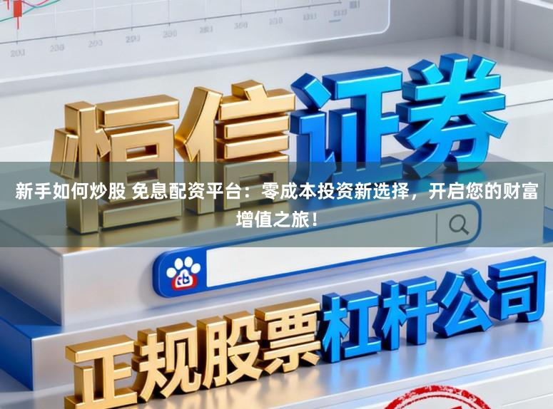 新手如何炒股 免息配资平台：零成本投资新选择，开启您的财富增值之旅！