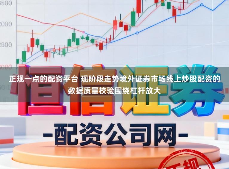 正规一点的配资平台 现阶段走势境外证券市场线上炒股配资的数据质量校验围绕杠杆放大