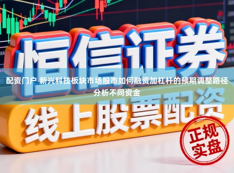 配资门户 新兴科技板块市场股市如何融资加杠杆的预期调整路径分析不同资金