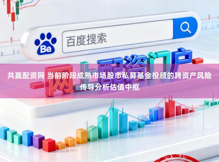 共赢配资网 当前阶段成熟市场股市私募基金投顾的跨资产风险传导分析估值中枢